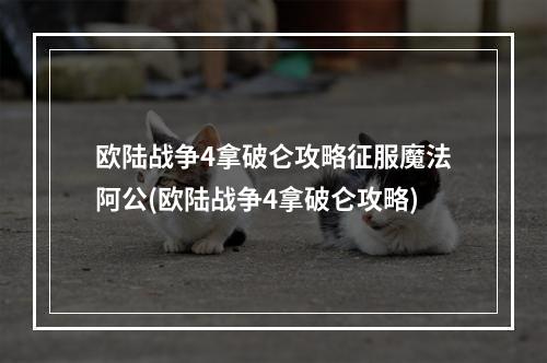 欧陆战争4拿破仑攻略征服魔法阿公(欧陆战争4拿破仑攻略)