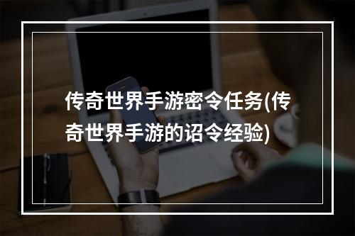 传奇世界手游密令任务(传奇世界手游的诏令经验)