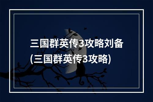 三国群英传3攻略刘备(三国群英传3攻略)