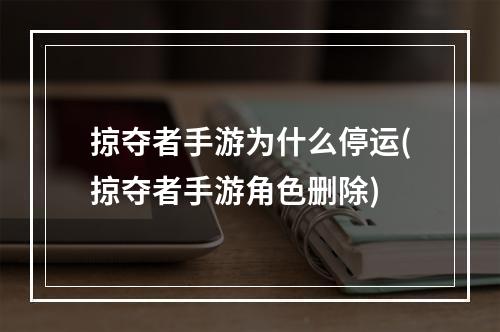 掠夺者手游为什么停运(掠夺者手游角色删除)