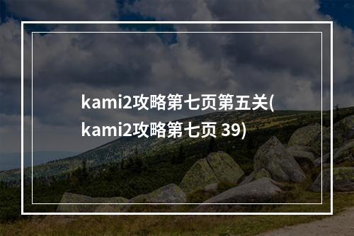 kami2攻略第七页第五关(kami2攻略第七页 39)