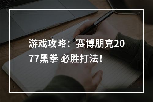 游戏攻略：赛博朋克2077黑拳 必胜打法！