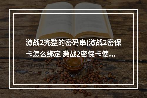 激战2完整的密码串(激战2密保卡怎么绑定 激战2密保卡使用流程)