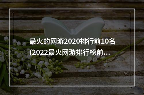 最火的网游2020排行前10名(2022最火网游排行榜前十名)