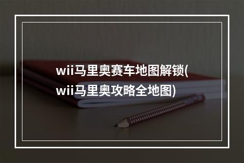 wii马里奥赛车地图解锁(wii马里奥攻略全地图)