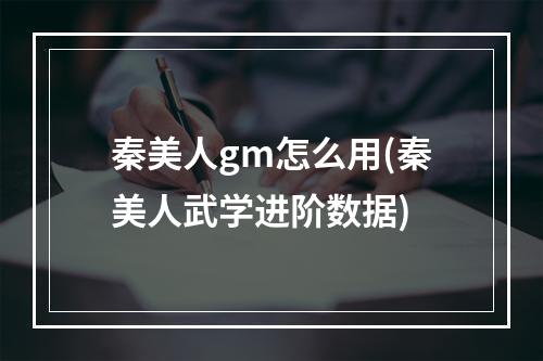 秦美人gm怎么用(秦美人武学进阶数据)