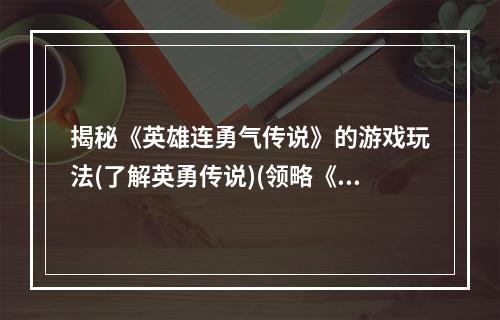 揭秘《英雄连勇气传说》的游戏玩法(了解英勇传说)(领略《英雄连勇气传说》中的奇妙世界(探索无限可能))