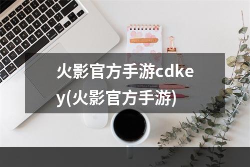 火影官方手游cdkey(火影官方手游)