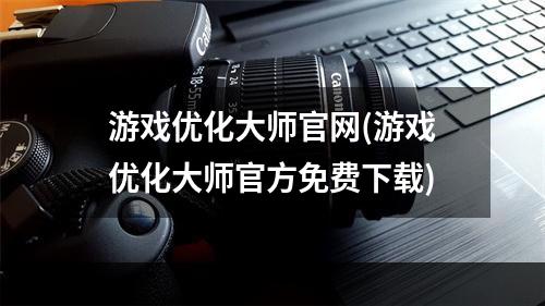 游戏优化大师官网(游戏优化大师官方免费下载)