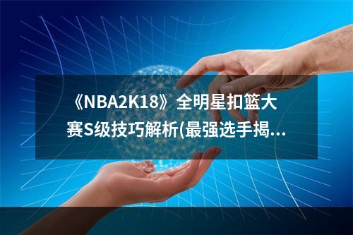 《NBA2K18》全明星扣篮大赛S级技巧解析(最强选手揭晓)