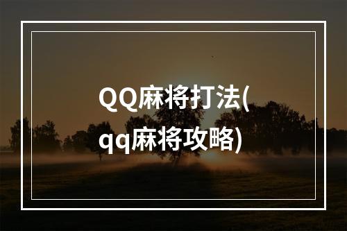 QQ麻将打法(qq麻将攻略)