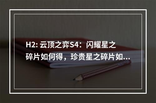 H2: 云顶之弈S4：闪耀星之碎片如何得，珍贵星之碎片如何用？