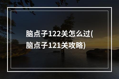 脑点子122关怎么过(脑点子121关攻略)