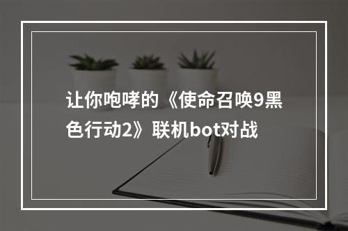 让你咆哮的《使命召唤9黑色行动2》联机bot对战