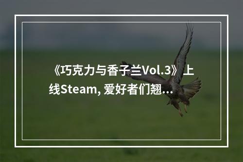 《巧克力与香子兰Vol.3》上线Steam, 爱好者们翘首以盼(别错过04月解锁)