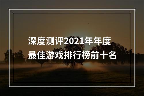 深度测评2021年年度最佳游戏排行榜前十名