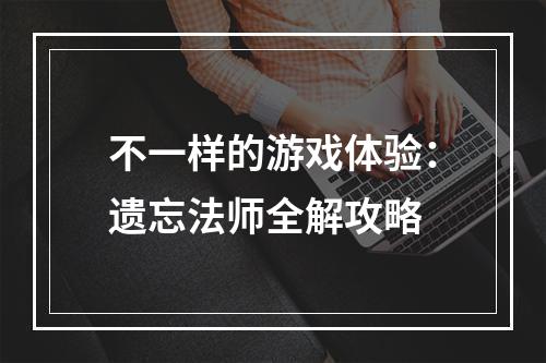 不一样的游戏体验：遗忘法师全解攻略