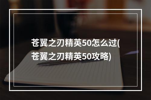 苍翼之刃精英50怎么过(苍翼之刃精英50攻略)