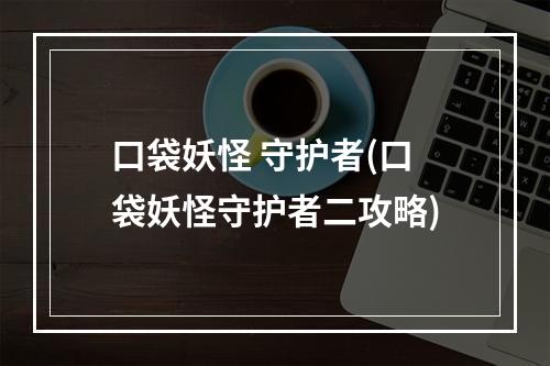 口袋妖怪 守护者(口袋妖怪守护者二攻略)