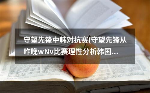 守望先锋中韩对抗赛(守望先锋从昨晚wNv比赛理性分析韩国队强在哪里)