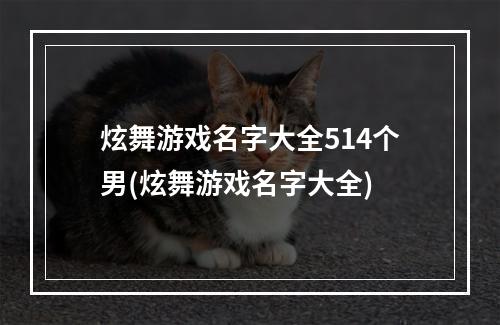 炫舞游戏名字大全514个男(炫舞游戏名字大全)