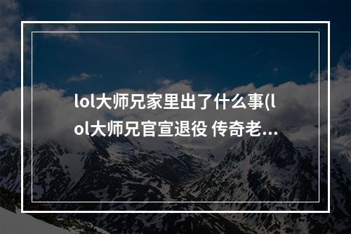 lol大师兄家里出了什么事(lol大师兄官宣退役 传奇老将开启人生新篇章)