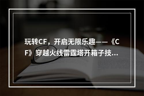 玩转CF，开启无限乐趣——《CF》穿越火线雷霆塔开箱子技巧