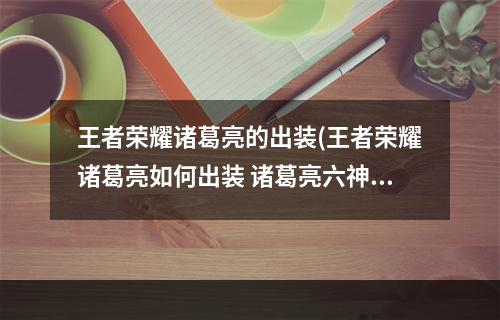 王者荣耀诸葛亮的出装(王者荣耀诸葛亮如何出装 诸葛亮六神装推荐攻略)