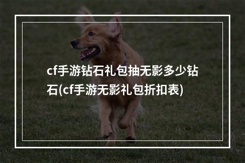 cf手游钻石礼包抽无影多少钻石(cf手游无影礼包折扣表)