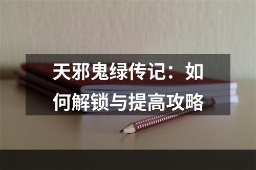 天邪鬼绿传记：如何解锁与提高攻略