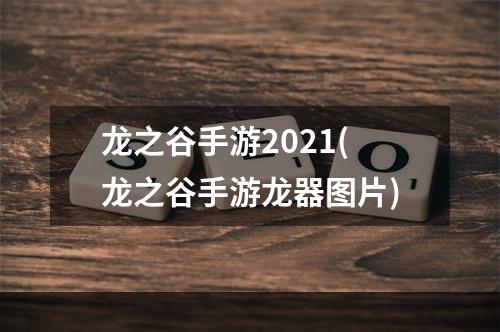 龙之谷手游2021(龙之谷手游龙器图片)