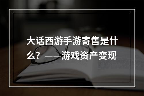 大话西游手游寄售是什么？——游戏资产变现