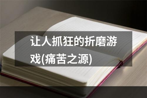 让人抓狂的折磨游戏(痛苦之源)