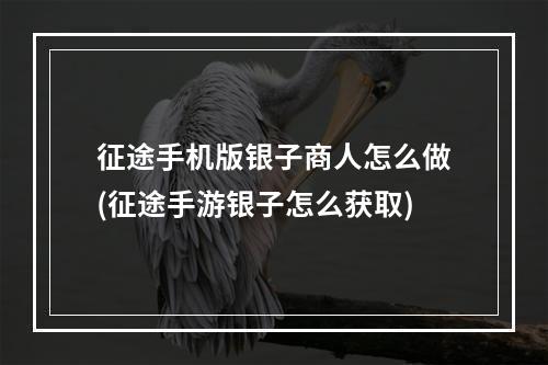 征途手机版银子商人怎么做(征途手游银子怎么获取)