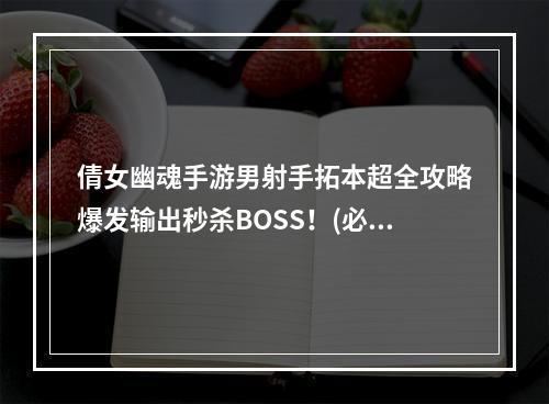 倩女幽魂手游男射手拓本超全攻略爆发输出秒杀BOSS！(必看)(拓本女王们请退散！倩女幽魂手游男射手扛起全队输出大旗！)