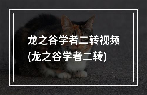 龙之谷学者二转视频(龙之谷学者二转)