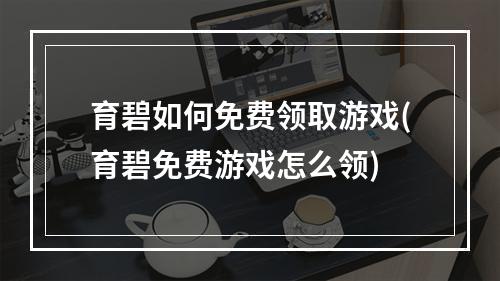 育碧如何免费领取游戏(育碧免费游戏怎么领)