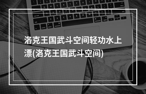 洛克王国武斗空间轻功水上漂(洛克王国武斗空间)