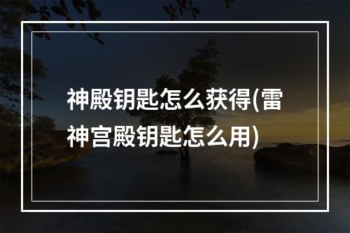 神殿钥匙怎么获得(雷神宫殿钥匙怎么用)