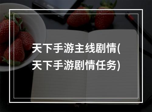 天下手游主线剧情(天下手游剧情任务)