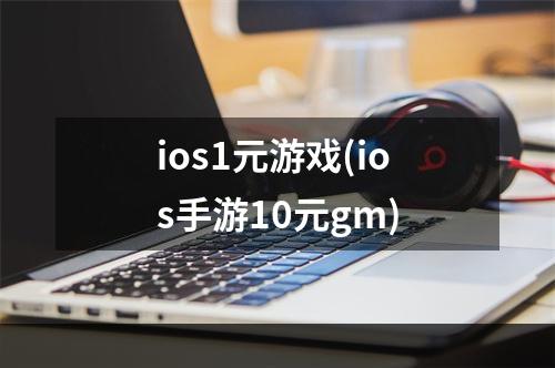 ios1元游戏(ios手游10元gm)