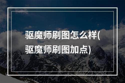 驱魔师刷图怎么样(驱魔师刷图加点)