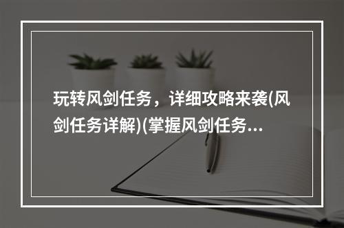 玩转风剑任务，详细攻略来袭(风剑任务详解)(掌握风剑任务诀窍，轻松完成任何挑战(风剑任务窍门))