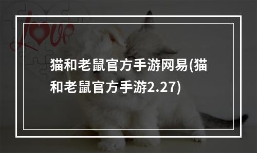 猫和老鼠官方手游网易(猫和老鼠官方手游2.27)