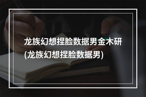 龙族幻想捏脸数据男金木研(龙族幻想捏脸数据男)