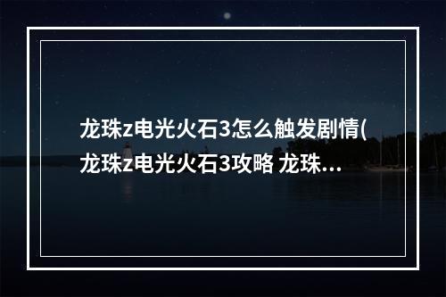 龙珠z电光火石3怎么触发剧情(龙珠z电光火石3攻略 龙珠z电光火石3出招表)