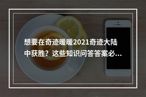 想要在奇迹暖暖2021奇迹大陆中获胜？这些知识问答答案必须知道！(赢得胜利的秘诀)