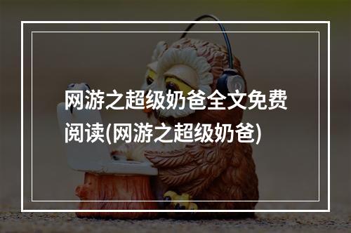 网游之超级奶爸全文免费阅读(网游之超级奶爸)