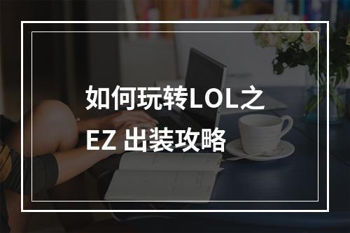 如何玩转LOL之EZ 出装攻略