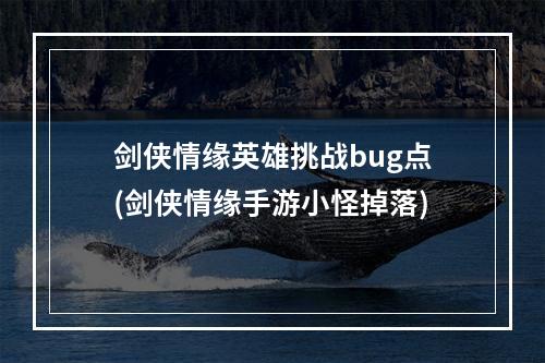 剑侠情缘英雄挑战bug点(剑侠情缘手游小怪掉落)